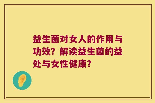 益生菌对女人的作用与功效？解读益生菌的益处与女性健康？