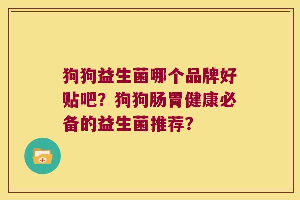 狗狗益生菌哪个品牌好贴吧？狗狗肠胃健康必备的益生菌推荐？