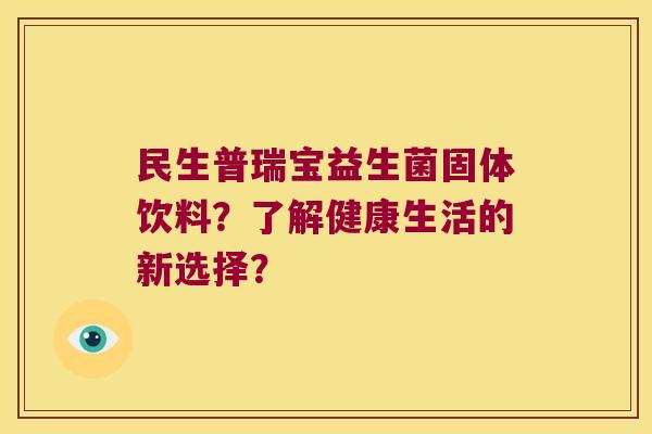 民生普瑞宝益生菌固体饮料？了解健康生活的新选择？
