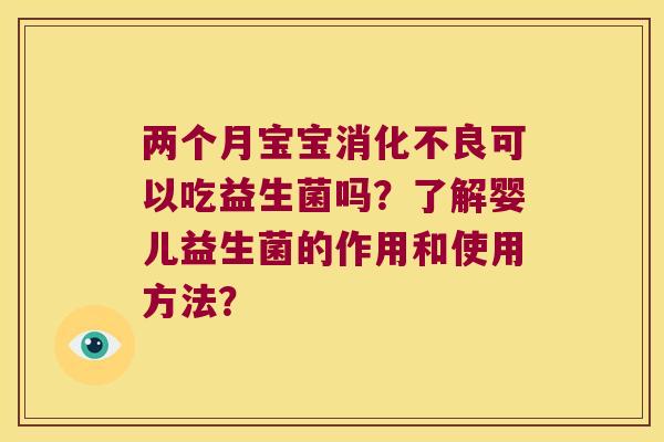 两个月宝宝消化不良可以吃益生菌吗？了解婴儿益生菌的作用和使用方法？
