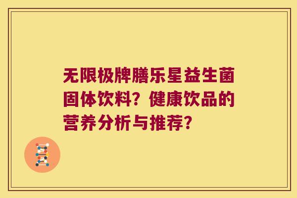无限极牌膳乐星益生菌固体饮料?健康饮品的营养分析与推荐? 无限极牌膳乐星益生菌固体饮料?健康饮品的营养分析与推荐?
