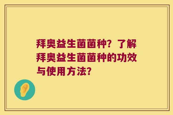 拜奥益生菌菌种？了解拜奥益生菌菌种的功效与使用方法？