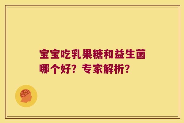 宝宝吃乳果糖和益生菌哪个好?专家解析? 宝宝吃乳果糖和益生菌哪个好?专家解析?