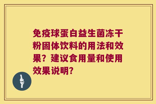 免疫球蛋白益生菌冻干粉固体饮料的用法和效果？建议食用量和使用效果说明？