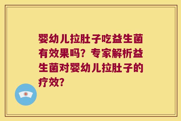 婴幼儿拉肚子吃益生菌有效果吗？专家解析益生菌对婴幼儿拉肚子的疗效？