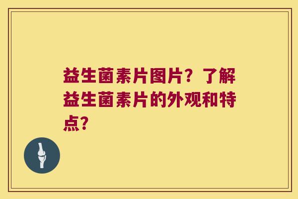 益生菌素片图片？了解益生菌素片的外观和特点？