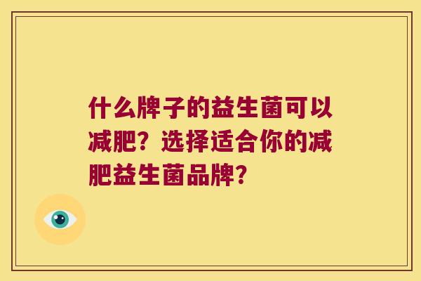 什么牌子的益生菌可以减肥？选择适合你的减肥益生菌品牌？