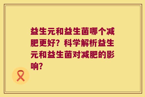 益生元和益生菌哪个减肥更好？科学解析益生元和益生菌对减肥的影响？