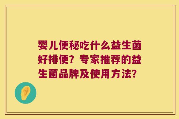 婴儿吃什么益生菌好排便?专家推荐的益生菌品牌及使用方法? 婴儿吃什么益生菌好排便?专家推荐的益生菌品牌及使用方法?