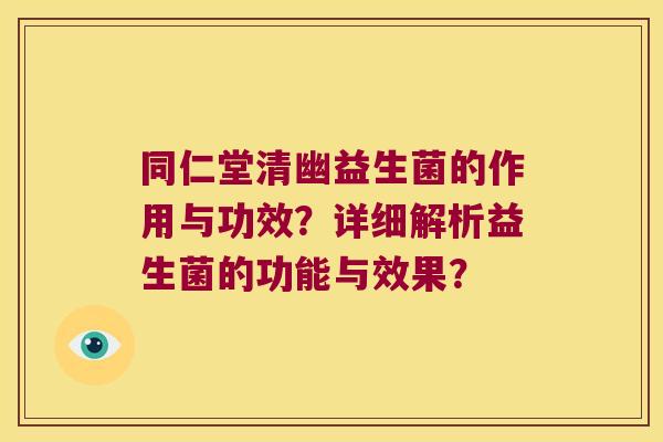 同仁堂清幽益生菌的作用与功效？详细解析益生菌的功能与效果？