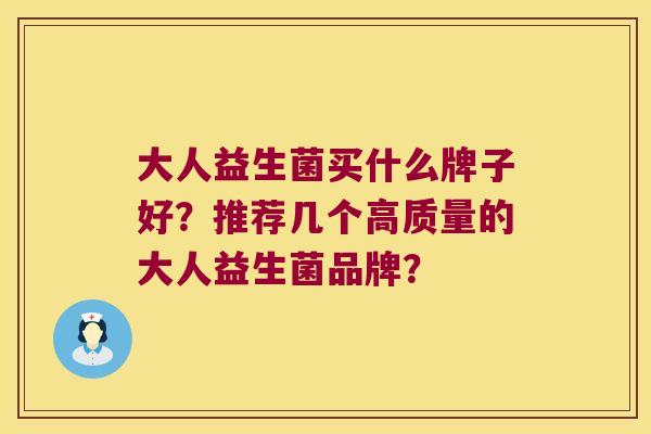 大人益生菌买什么牌子好？推荐几个高质量的大人益生菌品牌？
