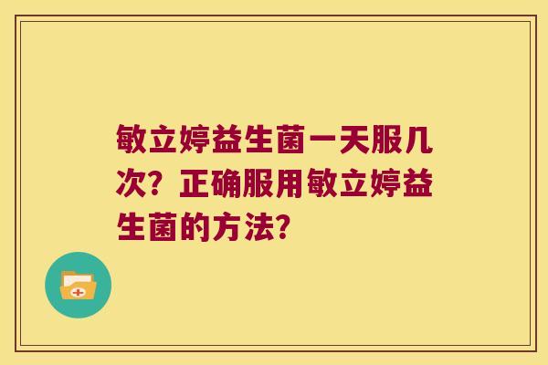 敏立婷益生菌一天服几次？正确服用敏立婷益生菌的方法？