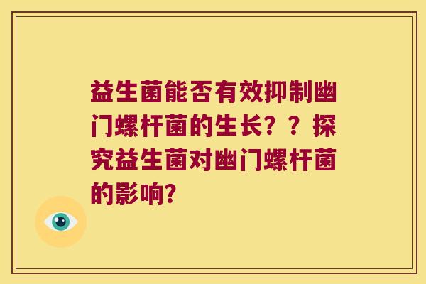 益生菌能否有效抑制幽门螺杆菌的生长？？探究益生菌对幽门螺杆菌的影响？