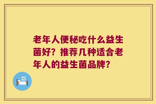 老年人便秘吃什么益生菌好？推荐几种适合老年人的益生菌品牌？