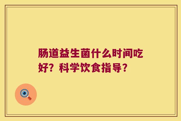 肠道益生菌什么时间吃好？科学饮食指导？