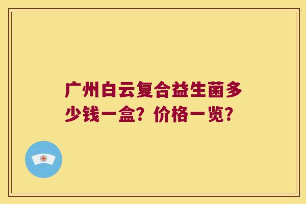广州白云复合益生菌多少钱一盒？价格一览？