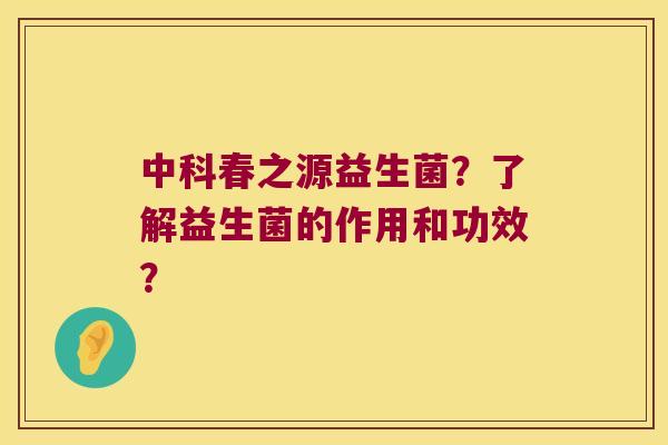 中科春之源益生菌？了解益生菌的作用和功效？