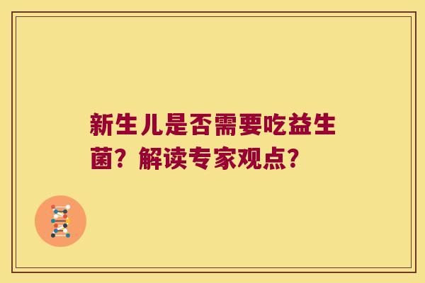 新生儿是否需要吃益生菌?解读专家观点? 新生儿是否需要吃益生菌?解读专家观点?