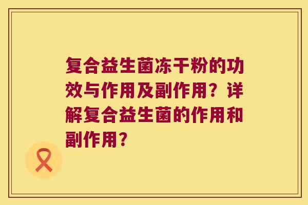 复合益生菌冻干粉的功效与作用及副作用？详解复合益生菌的作用和副作用？