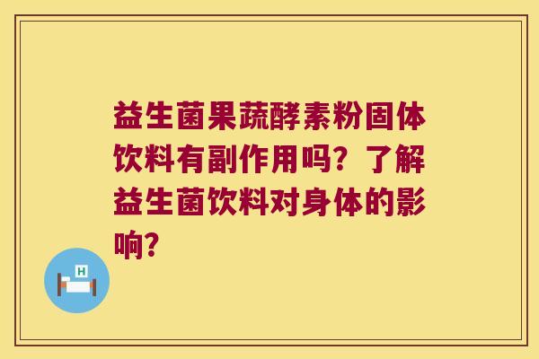 益生菌果蔬酵素粉固体饮料有副作用吗?了解益生菌饮料对身体的影响? 益生菌果蔬酵素粉固体饮料有副作用吗?了解益生菌饮料对身体的影响?