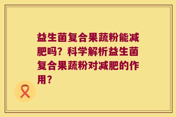 益生菌复合果蔬粉能吗?科学解析益生菌复合果蔬粉对的作用? 益生菌复合果蔬粉能吗?科学解析益生菌复合果蔬粉对的作用?