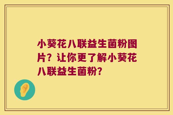 小葵花八联益生菌粉图片？让你更了解小葵花八联益生菌粉？