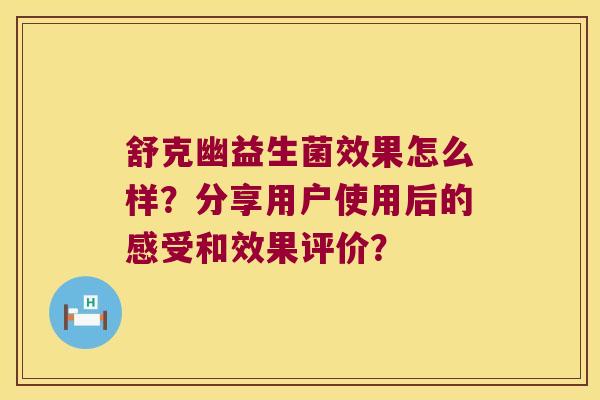 舒克幽益生菌效果怎么样？分享用户使用后的感受和效果评价？