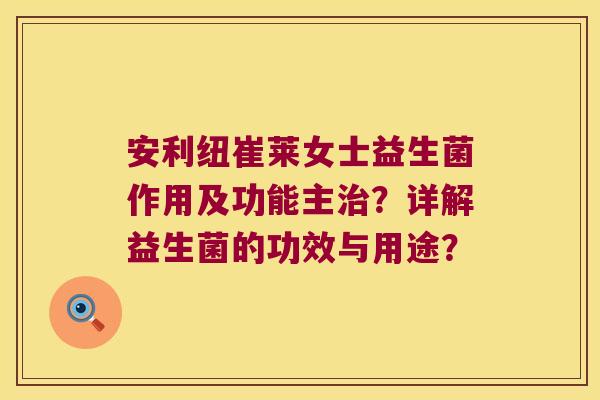 安利纽崔莱女士益生菌作用及功能主治？详解益生菌的功效与用途？