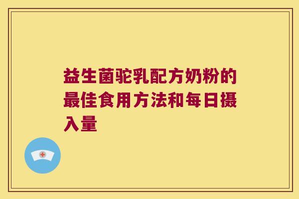 益生菌驼乳配方奶粉的佳食用方法和每日摄入量 益生菌驼乳配方奶粉的佳食用方法和每日摄入量