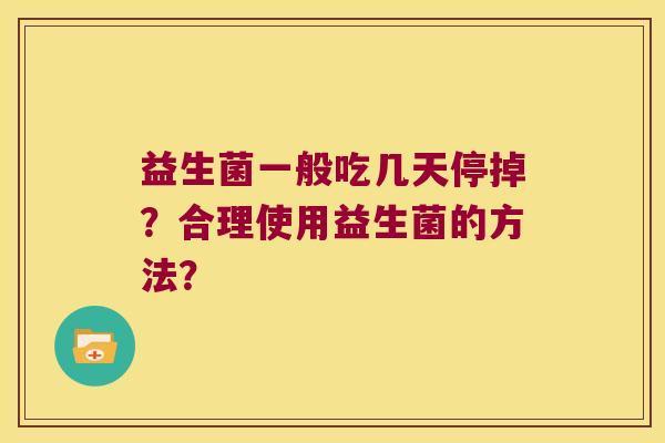 益生菌一般吃几天停掉？合理使用益生菌的方法？