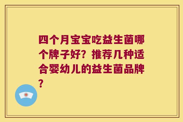 四个月宝宝吃益生菌哪个牌子好？推荐几种适合婴幼儿的益生菌品牌？