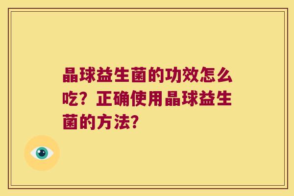 晶球益生菌的功效怎么吃？正确使用晶球益生菌的方法？