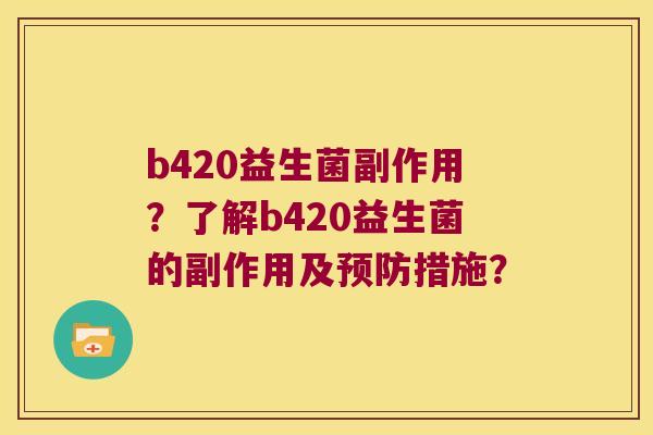 b420益生菌副作用？了解b420益生菌的副作用及措施？