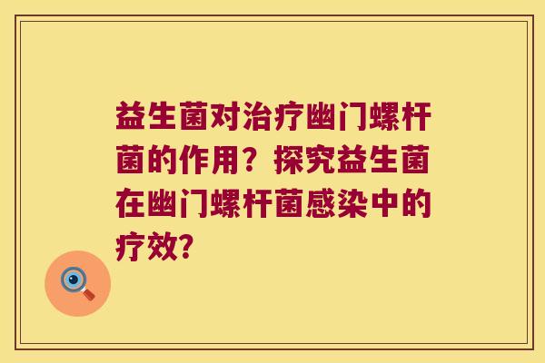 益生菌对幽门螺杆菌的作用?探究益生菌在幽门螺杆菌中的疗效? 益生菌对幽门螺杆菌的作用?探究益生菌在幽门螺杆菌中的疗效?