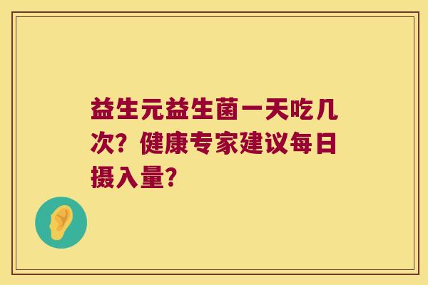 益生元益生菌一天吃几次？健康专家建议每日摄入量？