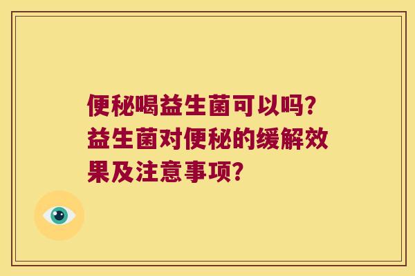喝益生菌可以吗？益生菌对的缓解效果及注意事项？