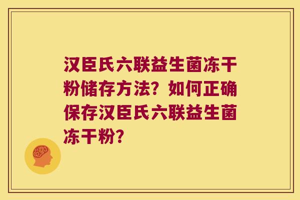 汉臣氏六联益生菌冻干粉储存方法？如何正确保存汉臣氏六联益生菌冻干粉？