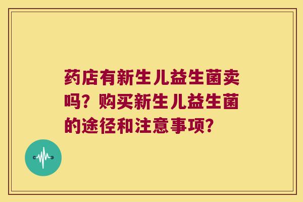 药店有新生儿益生菌卖吗？购买新生儿益生菌的途径和注意事项？