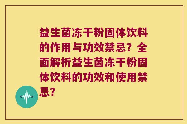 益生菌冻干粉固体饮料的作用与功效禁忌？全面解析益生菌冻干粉固体饮料的功效和使用禁忌？