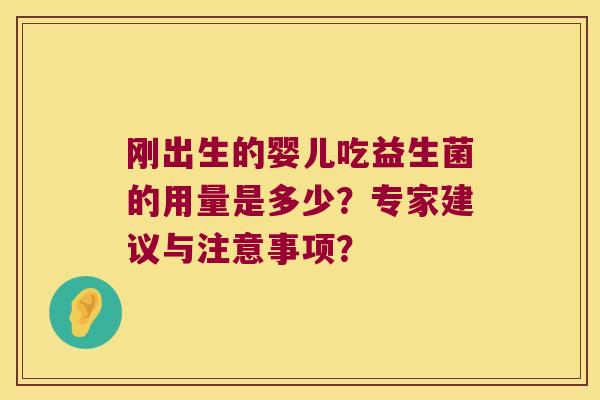 刚出生的婴儿吃益生菌的用量是多少?专家建议与注意事项? 刚出生的婴儿吃益生菌的用量是多少?专家建议与注意事项?