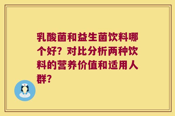 乳酸菌和益生菌饮料哪个好？对比分析两种饮料的营养价值和适用人群？