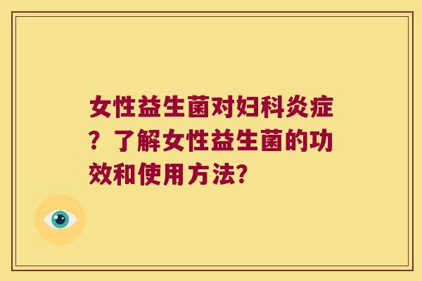 女性益生菌对?了解女性益生菌的功效和使用方法? 女性益生菌对?了解女性益生菌的功效和使用方法?