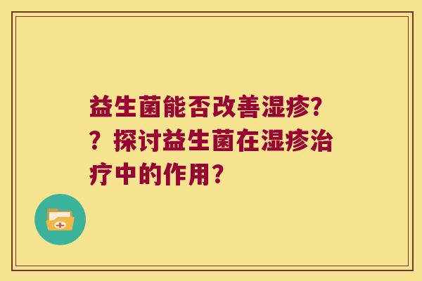 益生菌能否改善湿疹？？探讨益生菌在湿疹治疗中的作用？