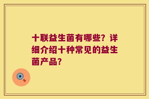 十联益生菌有哪些？详细介绍十种常见的益生菌产品？
