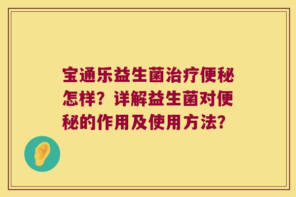 宝通乐益生菌怎样？详解益生菌对的作用及使用方法？
