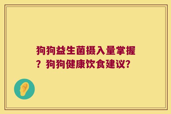 狗狗益生菌摄入量掌握？狗狗健康饮食建议？