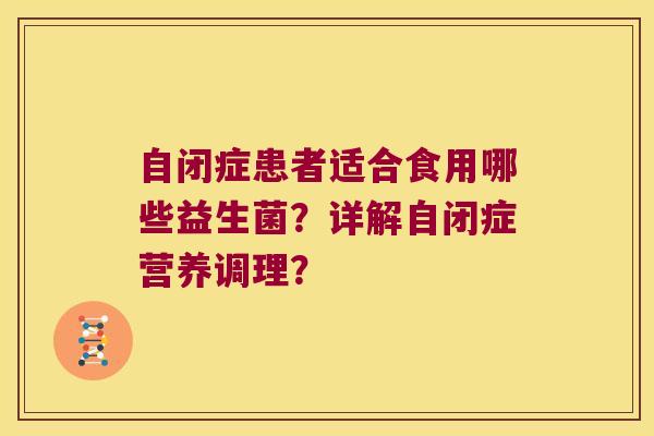 自闭症患者适合食用哪些益生菌？详解自闭症营养调理？