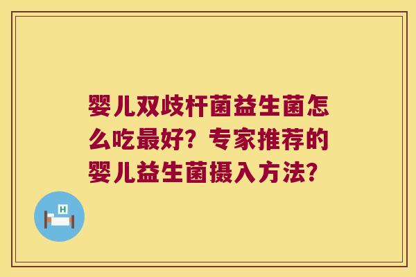 婴儿双歧杆菌益生菌怎么吃最好？专家推荐的婴儿益生菌摄入方法？