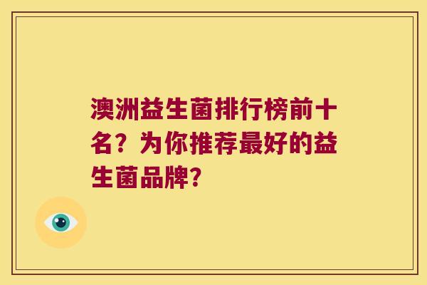 澳洲益生菌排行榜前十名？为你推荐最好的益生菌品牌？