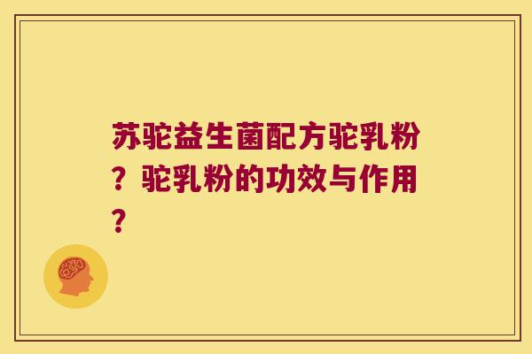 苏驼益生菌配方驼乳粉？驼乳粉的功效与作用？